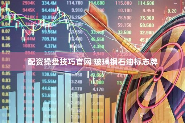 配资操盘技巧官网 玻璃钢石油标志牌