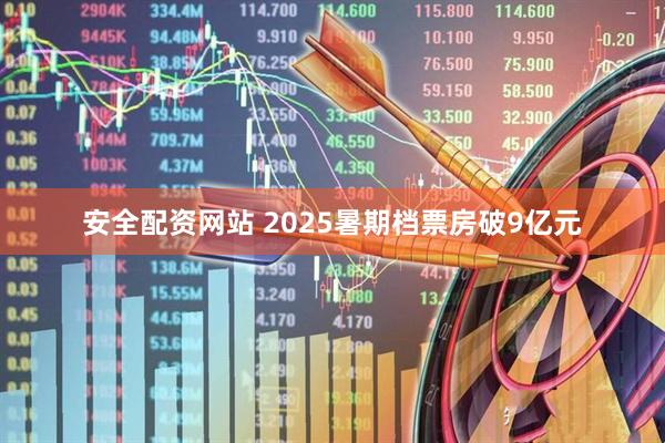 安全配资网站 2025暑期档票房破9亿元