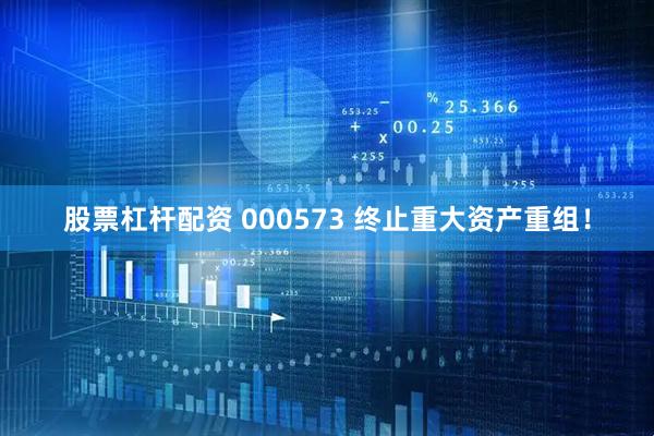 股票杠杆配资 000573 终止重大资产重组！