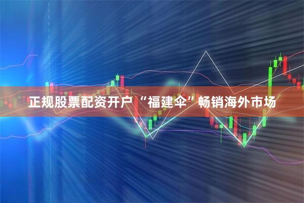 正规股票配资开户 “福建伞”畅销海外市场