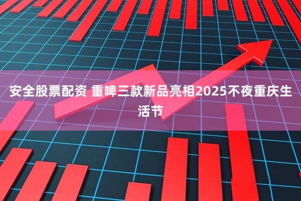 安全股票配资 重啤三款新品亮相2025不夜重庆生活节