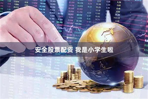 安全股票配资 我是小学生啦