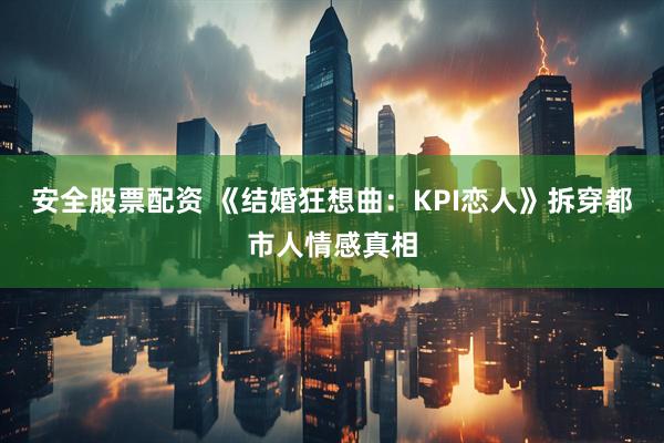 安全股票配资 《结婚狂想曲：KPI恋人》拆穿都市人情感真相