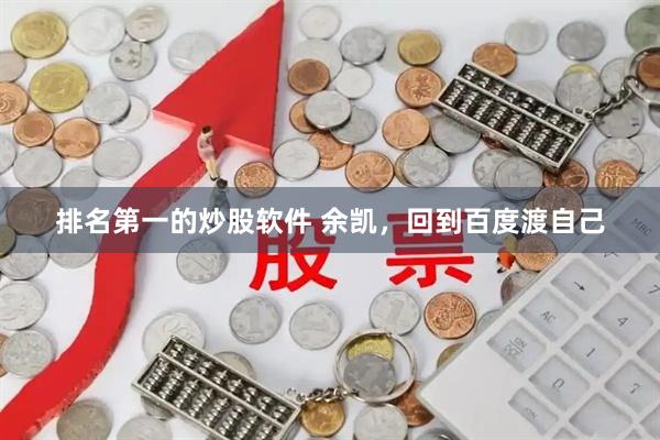 排名第一的炒股软件 余凯，回到百度渡自己