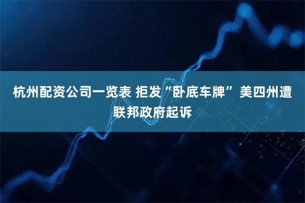杭州配资公司一览表 拒发“卧底车牌” 美四州遭联邦政府起诉
