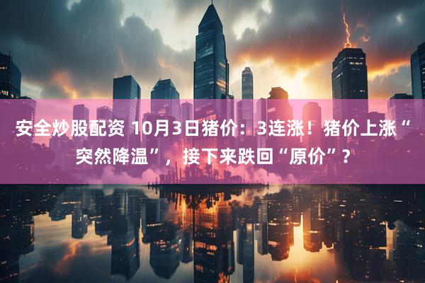 安全炒股配资 10月3日猪价：3连涨！猪价上涨“突然降温”，接下来跌回“原价”？