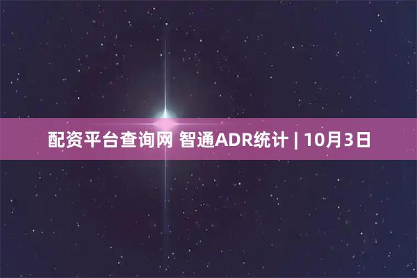 配资平台查询网 智通ADR统计 | 10月3日